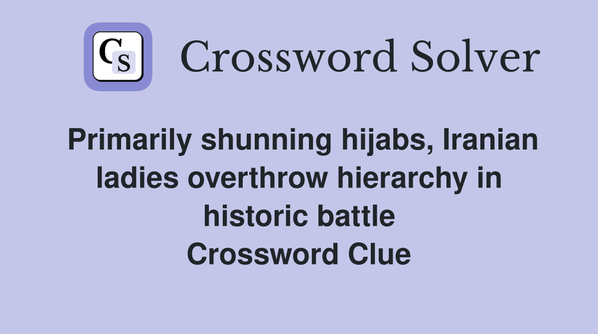 Primarily shunning hijabs, Iranian ladies overthrow hierarchy in historic battle Crossword Clue