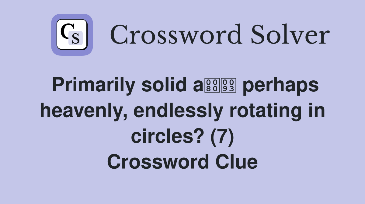 Primarily solid a perhaps heavenly, endlessly rotating in circles? (7) Crossword Clue