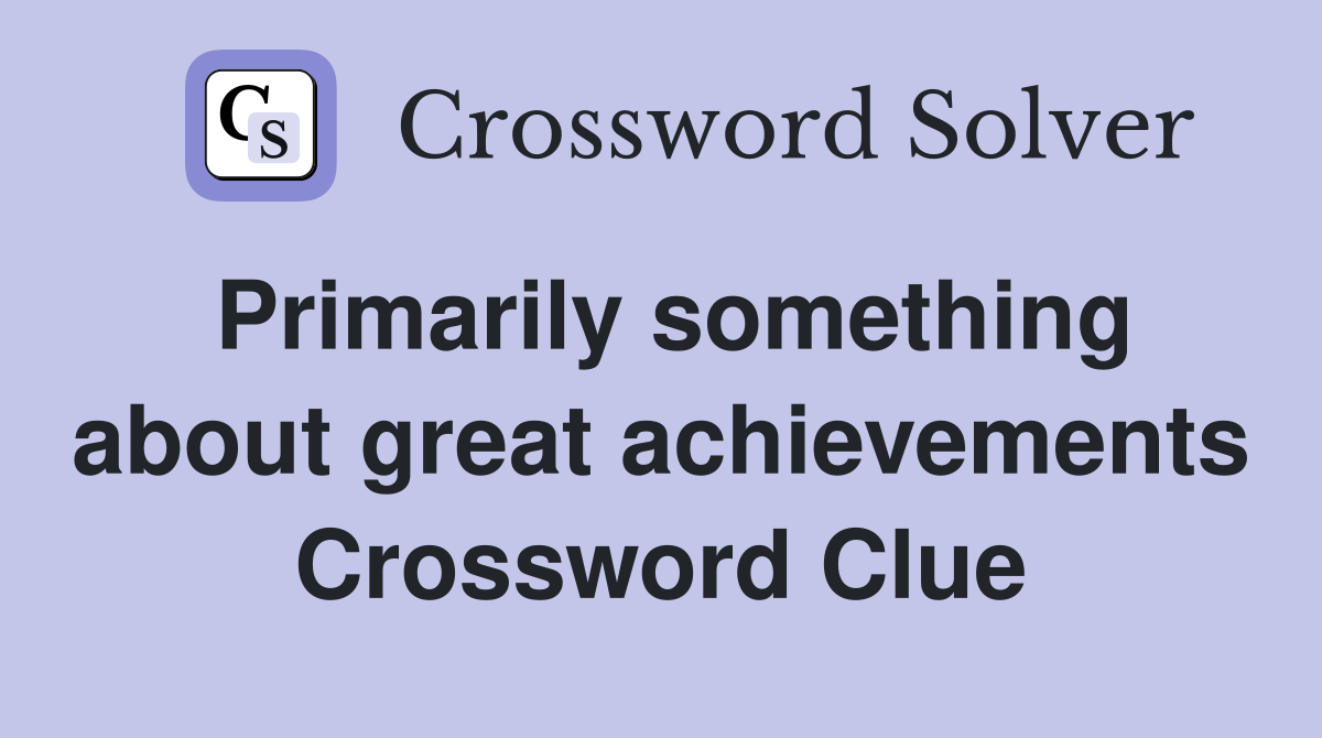 Primarily something about great achievements Crossword Clue