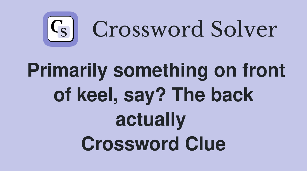 Primarily something on front of keel, say? The back actually  Crossword Clue