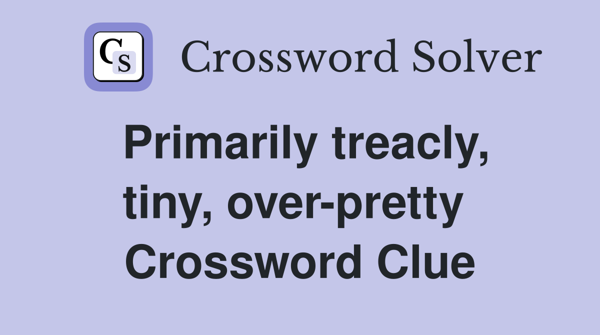 Primarily treacly, tiny, over-pretty  Crossword Clue