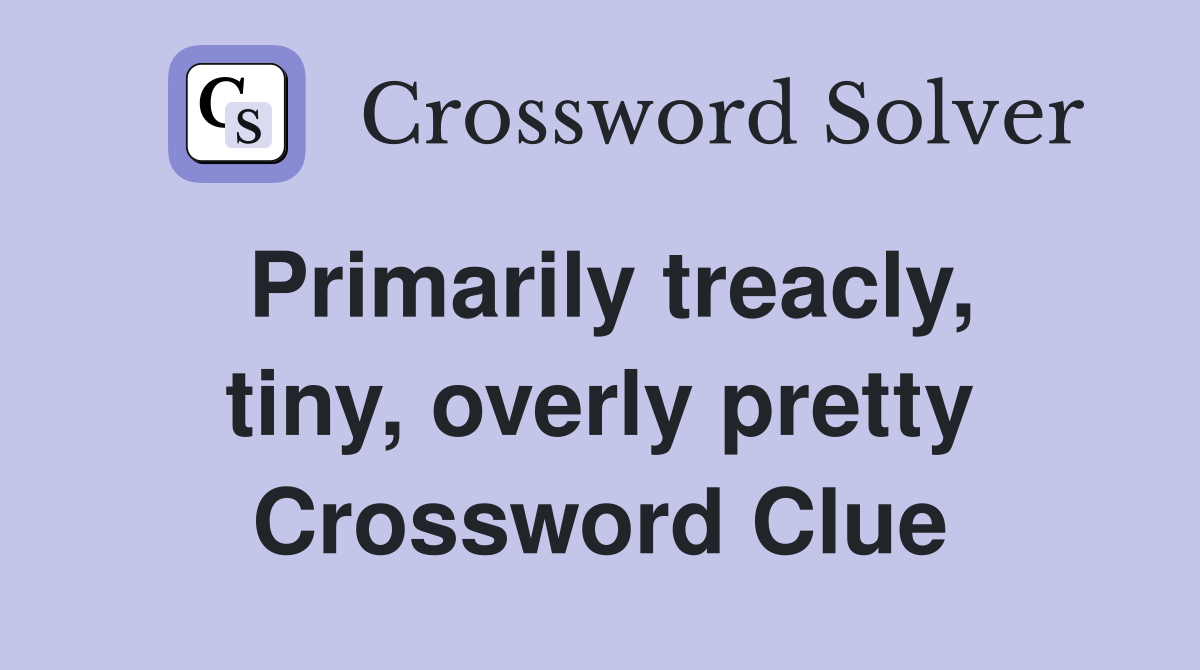 Primarily treacly, tiny, overly pretty Crossword Clue