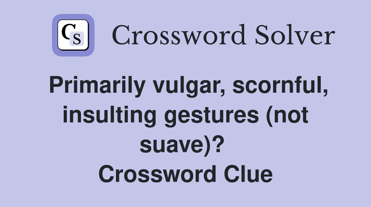 Primarily vulgar, scornful, insulting gestures (not suave)?  Crossword Clue
