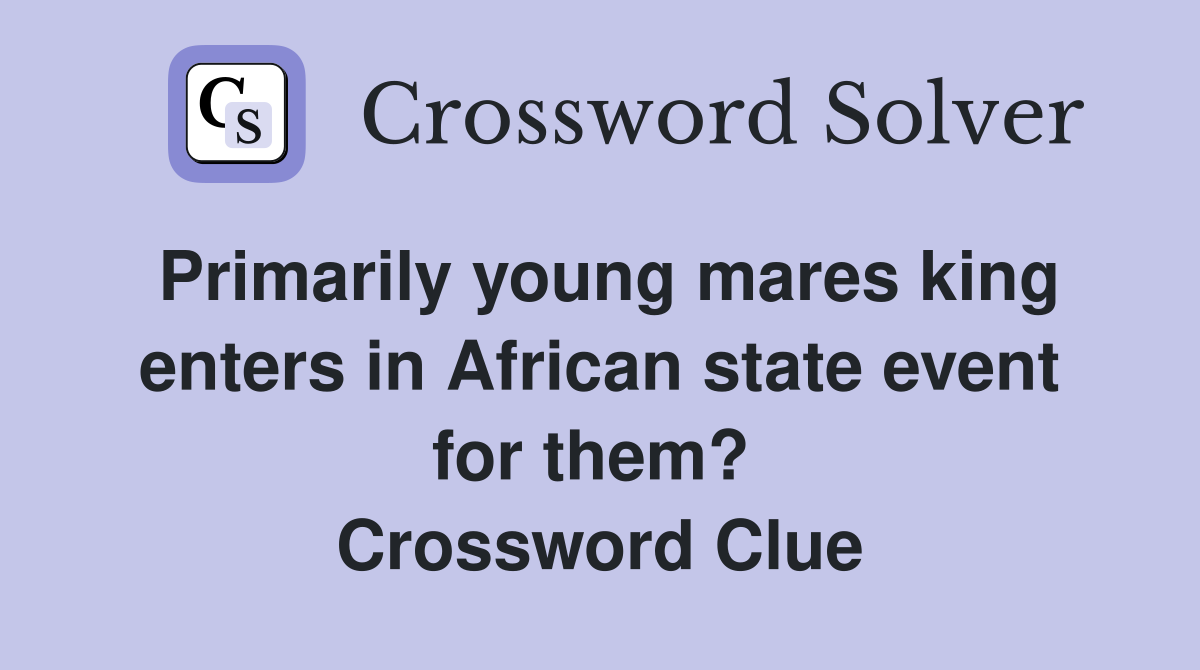 Primarily young mares king enters in African state event for them?  Crossword Clue