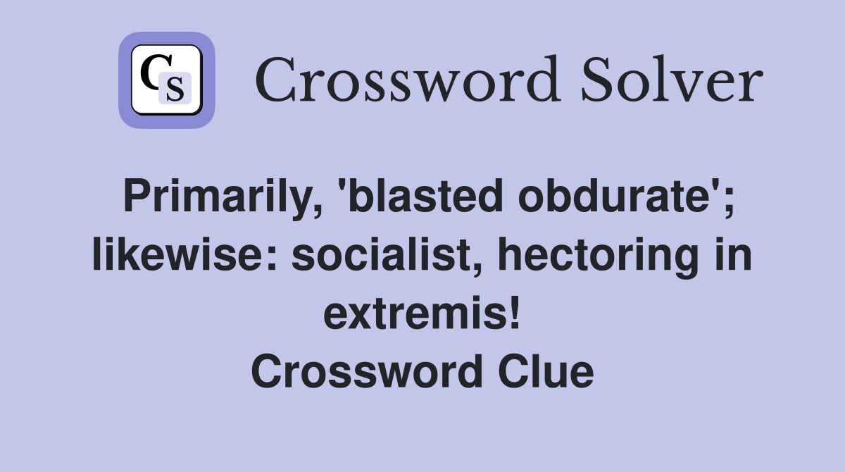 Primarily, 'blasted obdurate'; likewise: socialist, hectoring in extremis! Crossword Clue