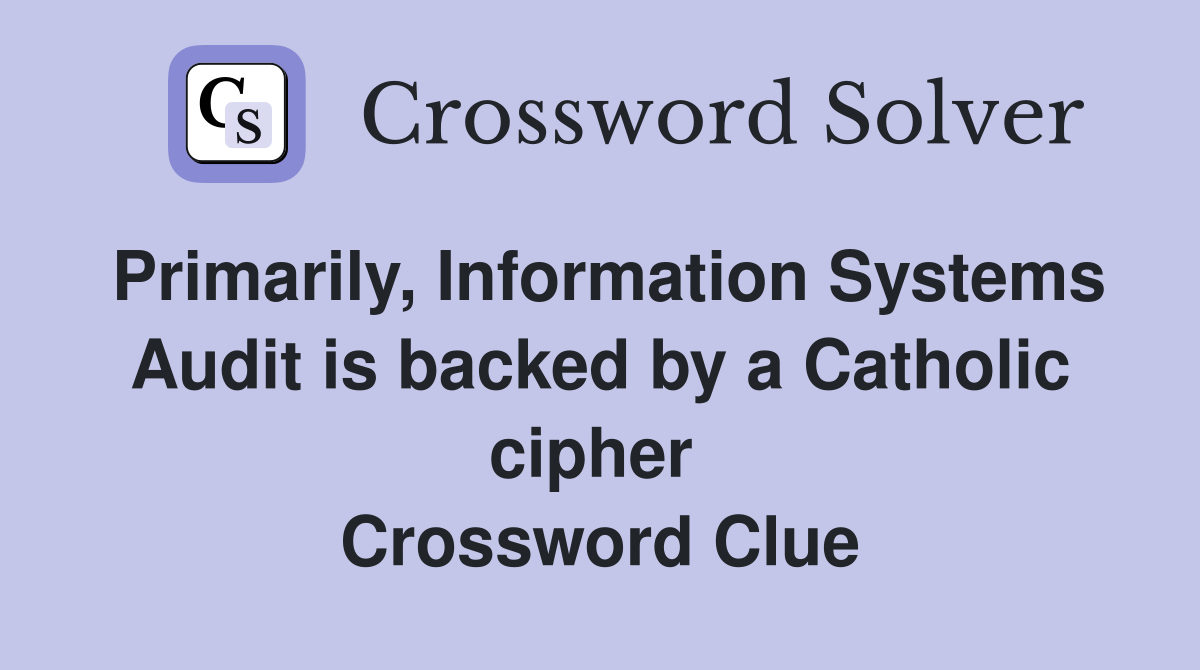 Primarily, Information Systems Audit is backed by a Catholic cipher  Crossword Clue