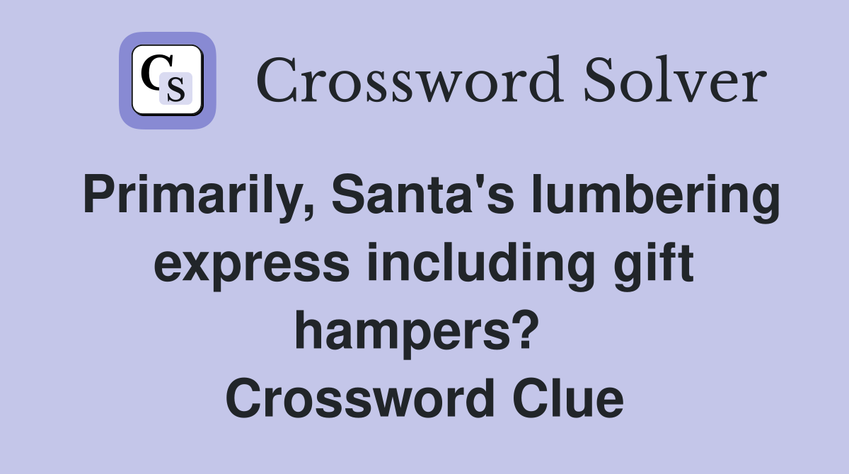 Primarily, Santa's lumbering express including gift hampers?  Crossword Clue