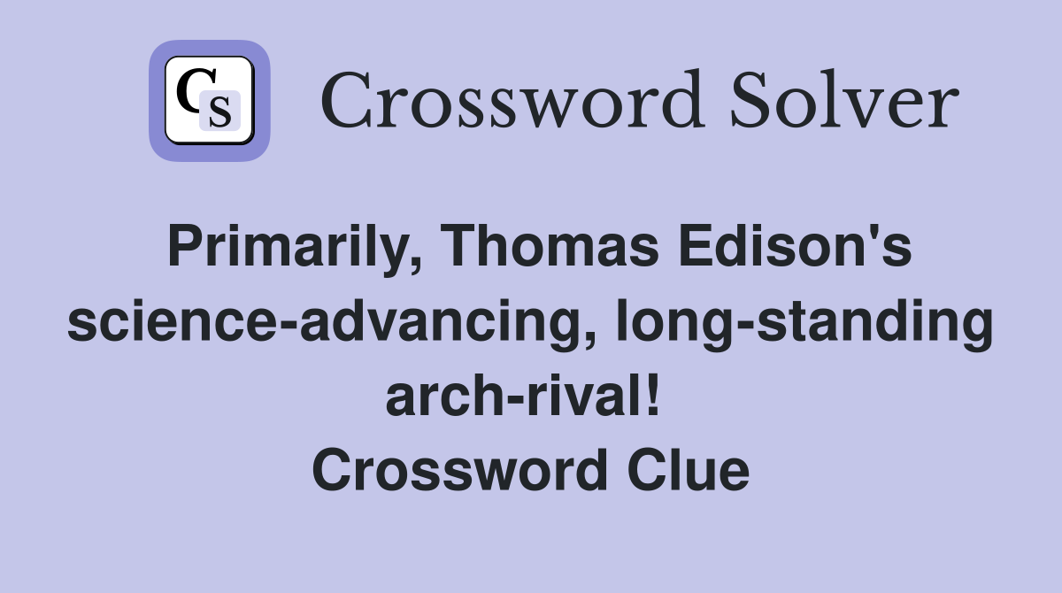 Primarily, Thomas Edison's science-advancing, long-standing arch-rival!  Crossword Clue