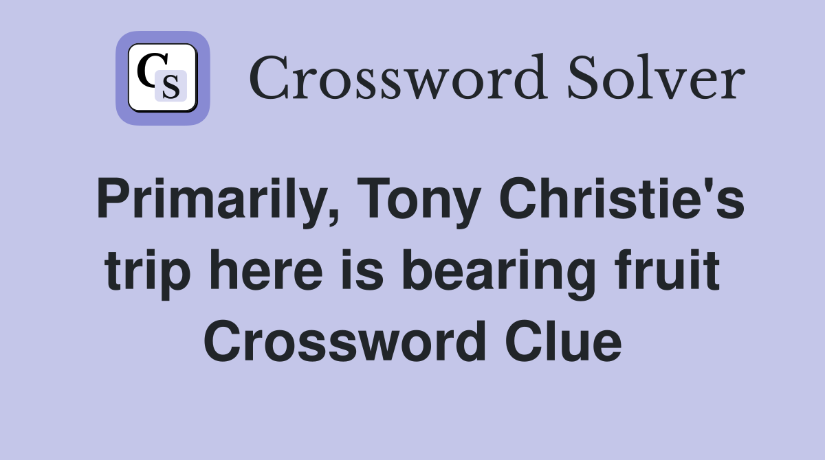 Primarily, Tony Christie's trip here is bearing fruit Crossword Clue