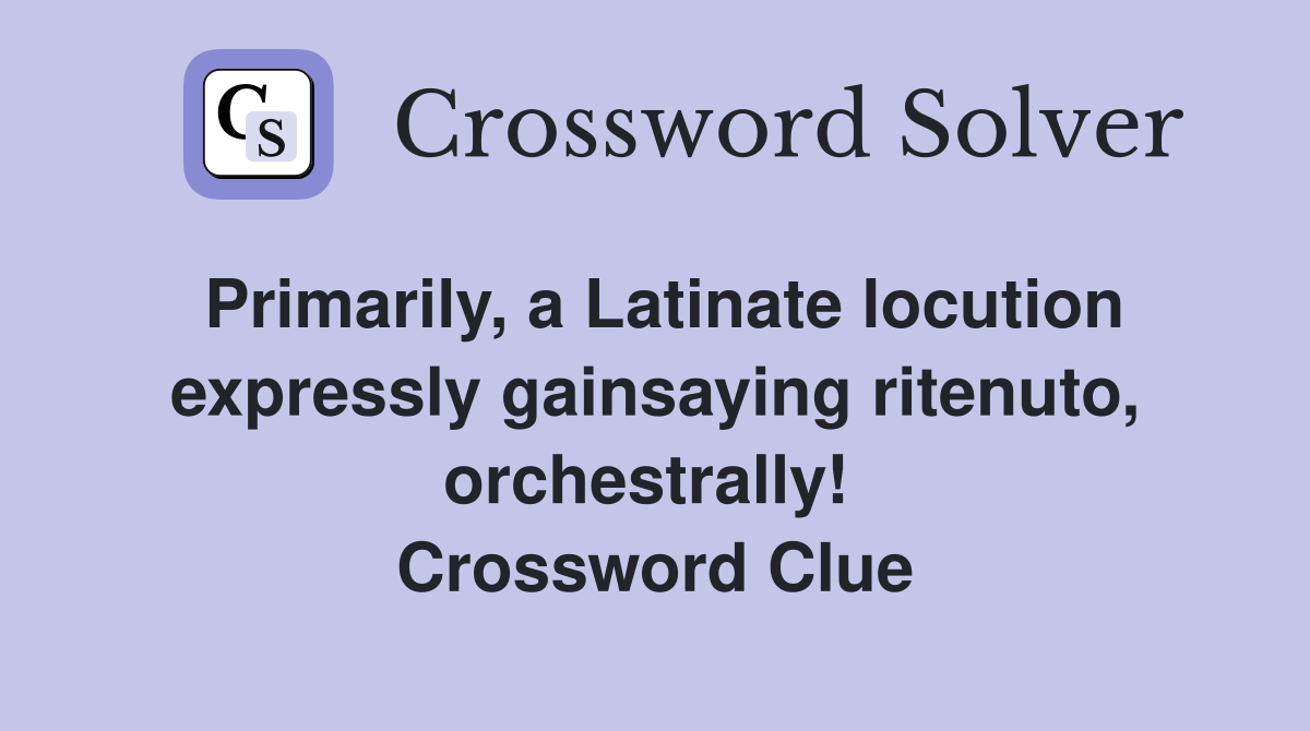 Primarily, a Latinate locution expressly gainsaying ritenuto, orchestrally!  Crossword Clue