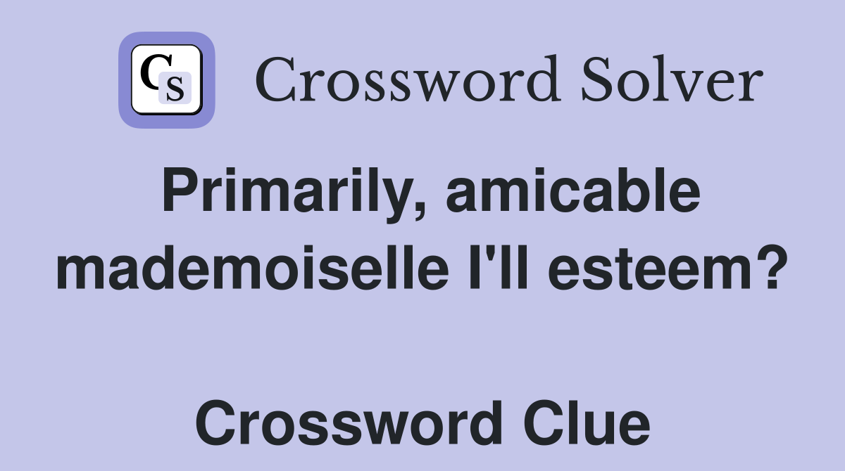 Primarily, amicable mademoiselle I'll esteem?  Crossword Clue