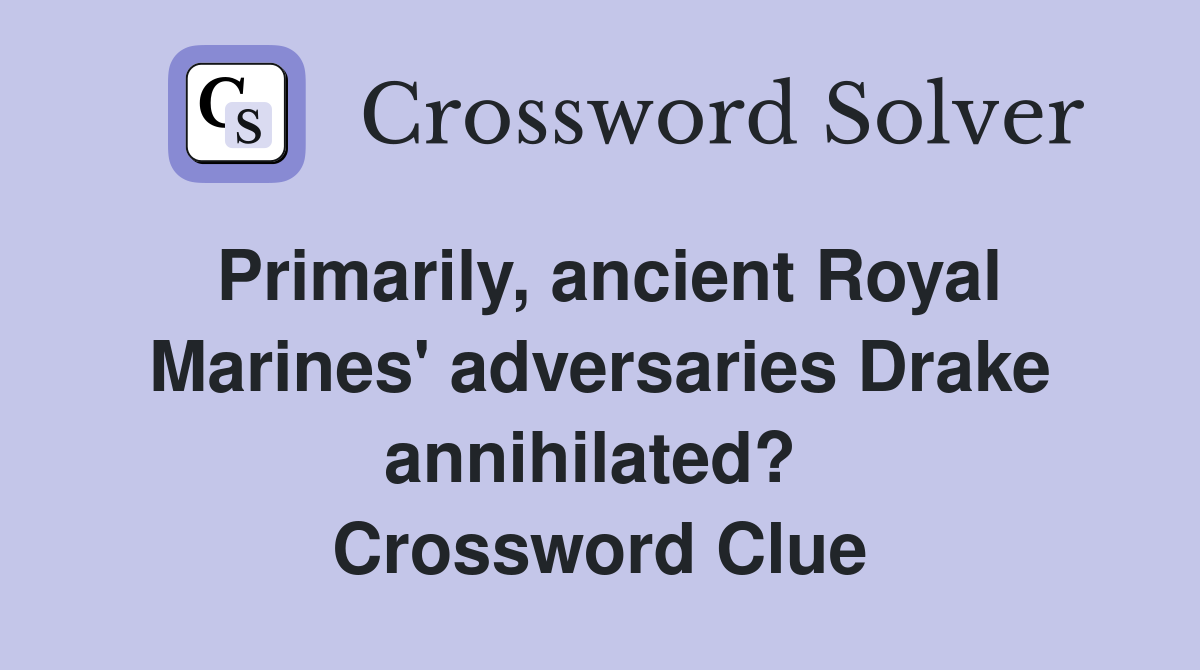 Primarily, ancient Royal Marines' adversaries Drake annihilated?  Crossword Clue