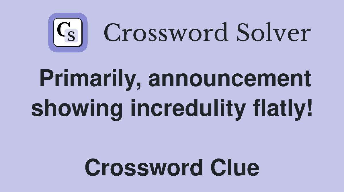 Primarily, announcement showing incredulity flatly!  Crossword Clue