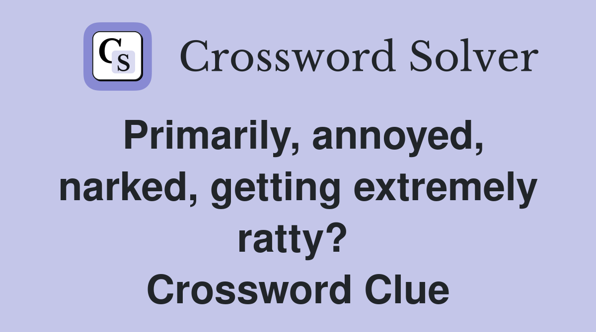 Primarily, annoyed, narked, getting extremely ratty?  Crossword Clue