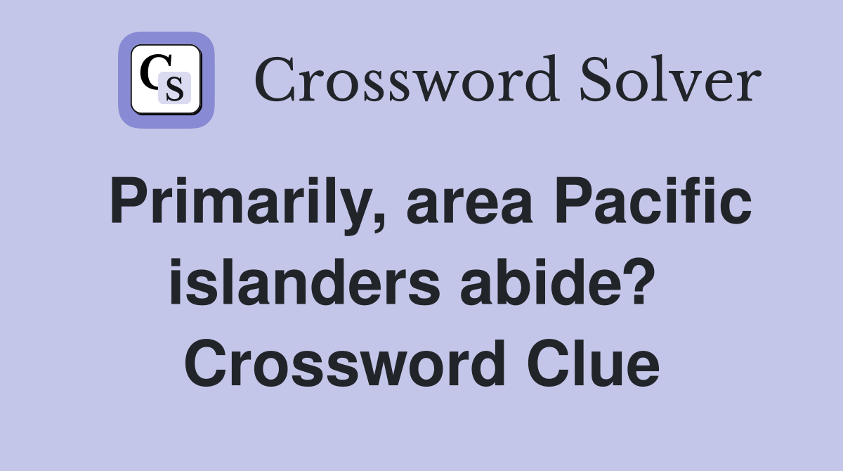 Primarily, area Pacific islanders abide?  Crossword Clue