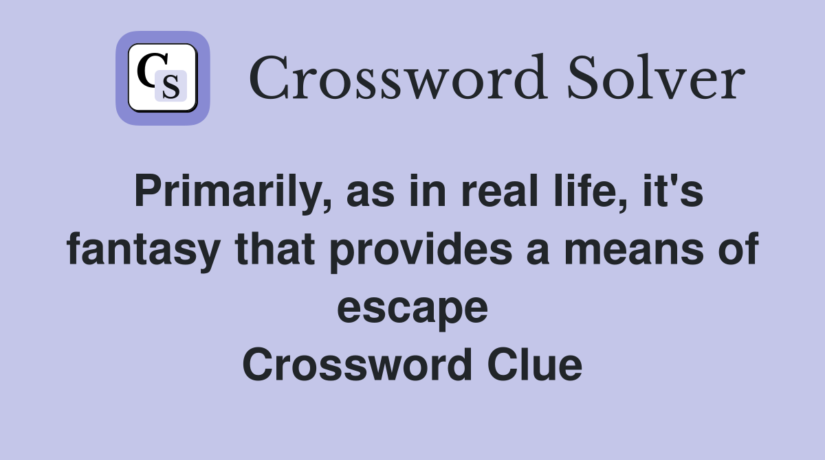 Primarily, as in real life, it's fantasy that provides a means of escape Crossword Clue