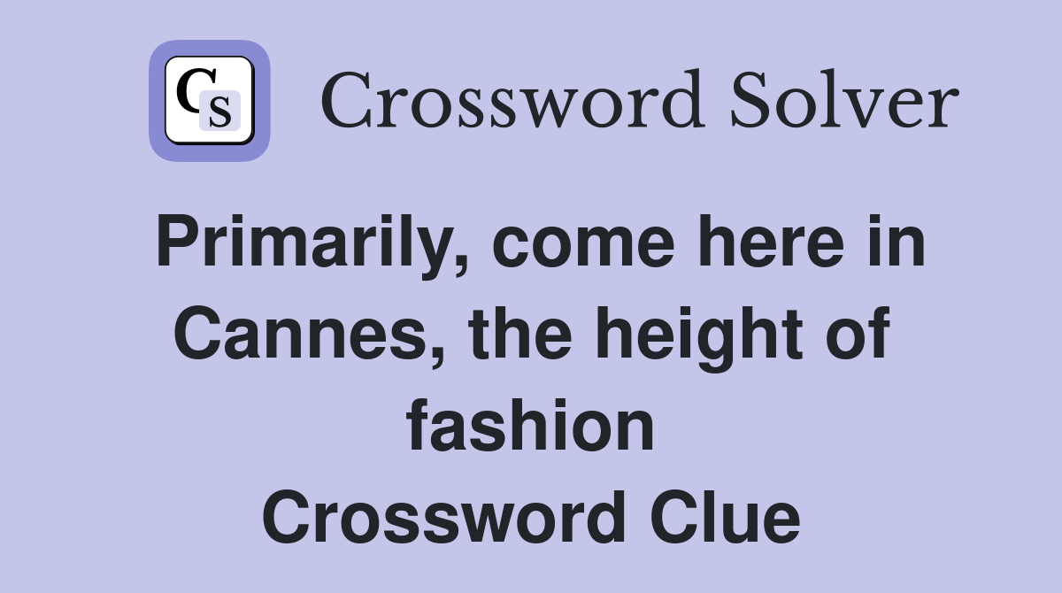 Primarily, come here in Cannes, the height of fashion Crossword Clue