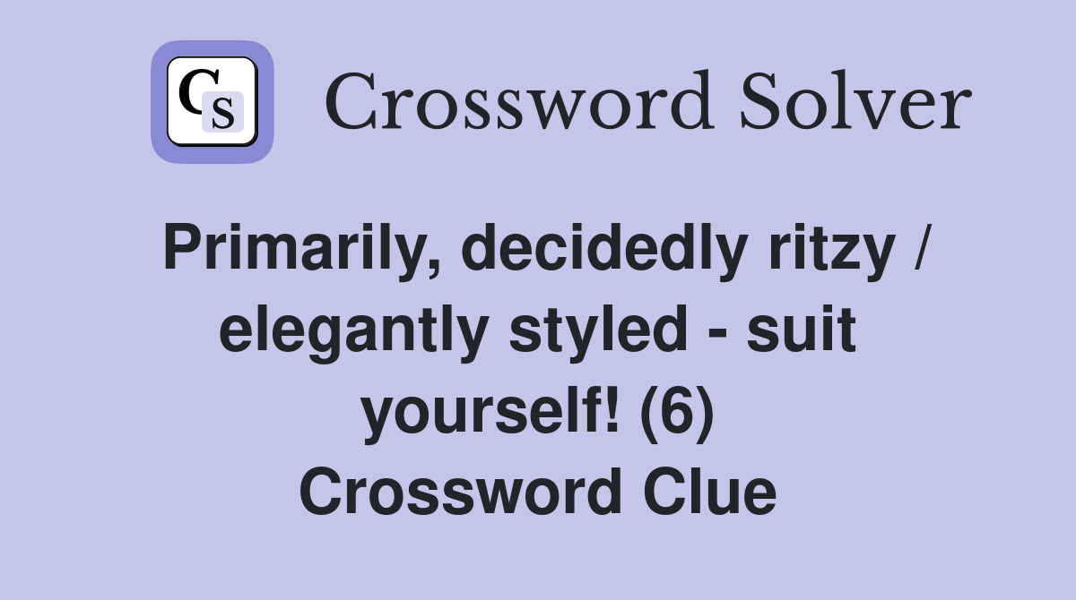 Primarily, decidedly ritzy / elegantly styled - suit yourself! (6) Crossword Clue