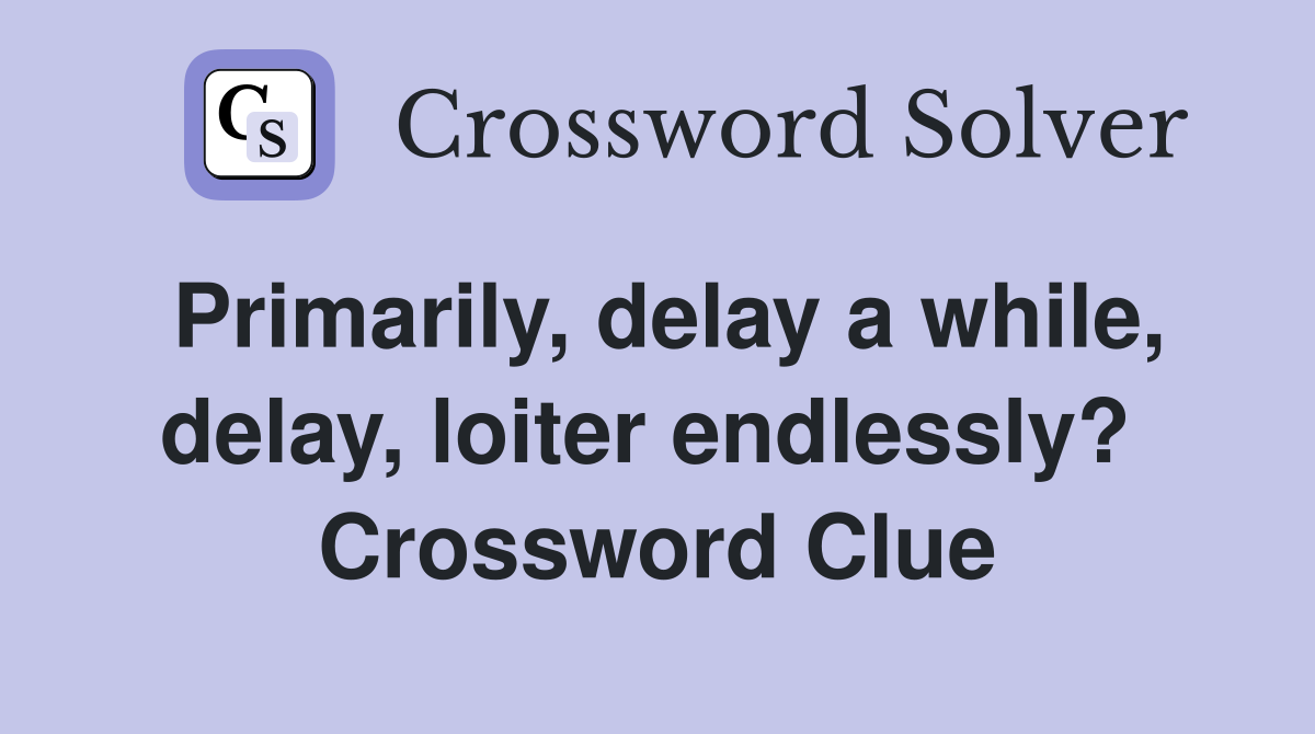 Primarily, delay a while, delay, loiter endlessly?  Crossword Clue