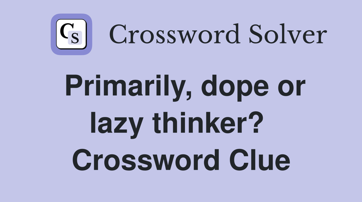Primarily, dope or lazy thinker?  Crossword Clue