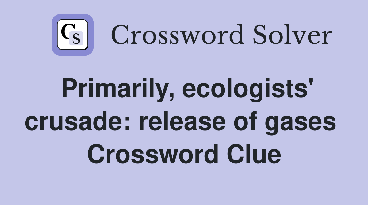 Primarily, ecologists' crusade: release of gases  Crossword Clue