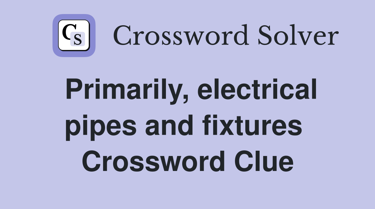 Primarily, electrical pipes and fixtures  Crossword Clue