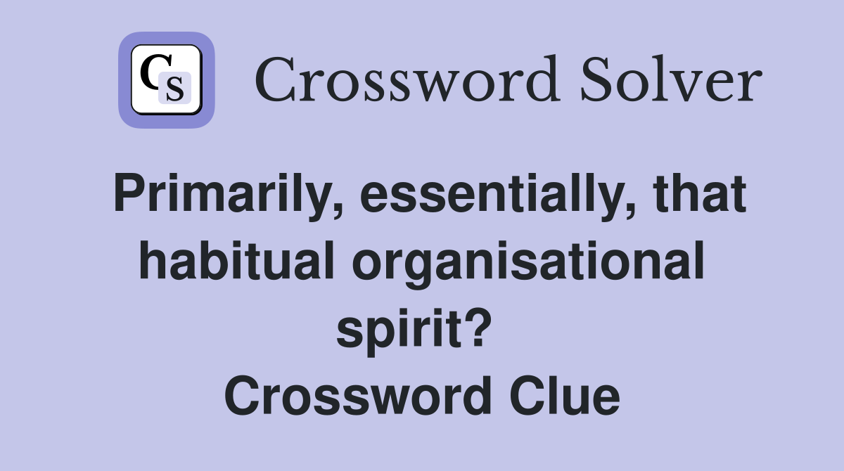 Primarily, essentially, that habitual organisational spirit?  Crossword Clue