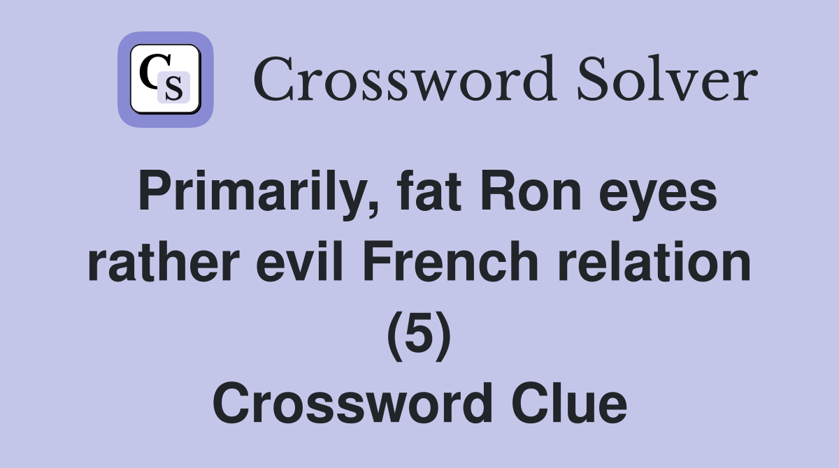 Primarily, fat Ron eyes rather evil French relation (5) Crossword Clue
