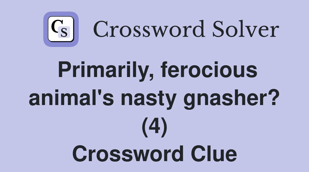 Primarily, ferocious animal's nasty gnasher? (4) Crossword Clue