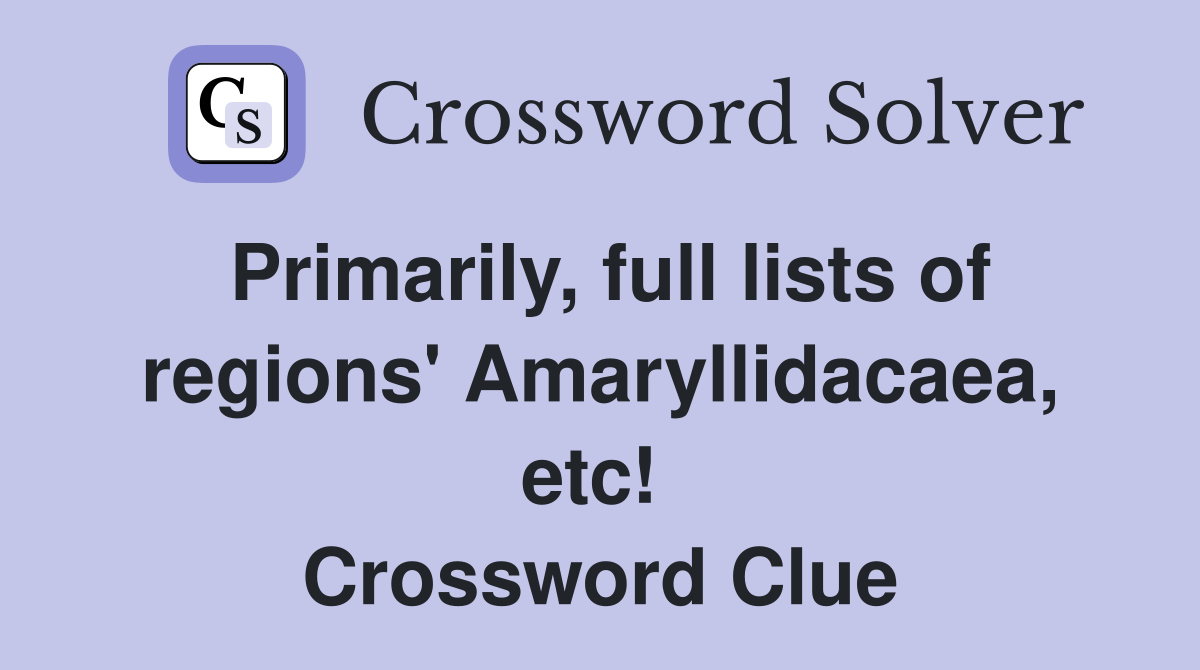 Primarily, full lists of regions' Amaryllidacaea, etc!  Crossword Clue
