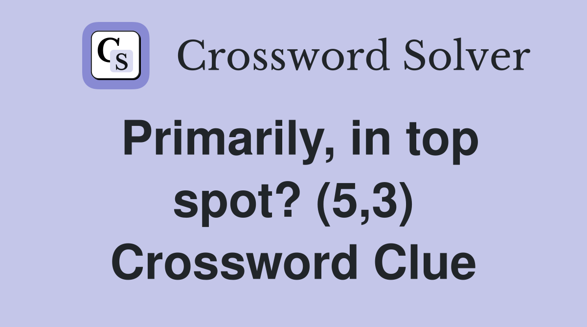 Primarily, in top spot? (5,3) Crossword Clue