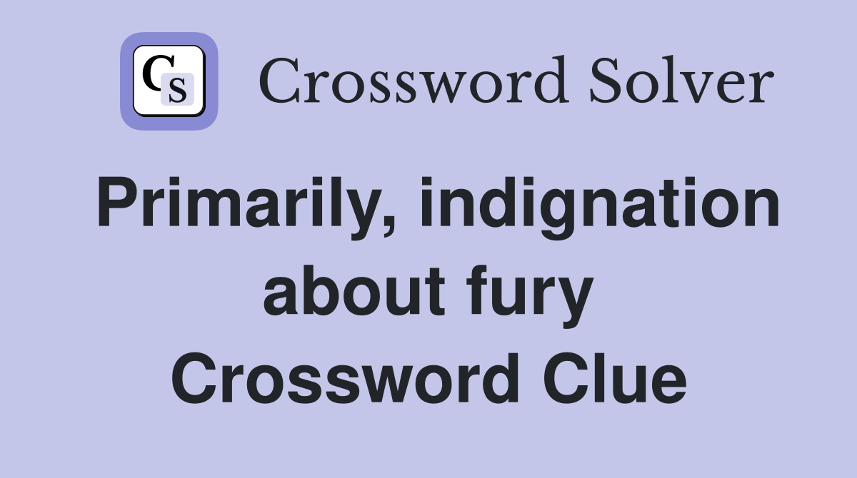 Primarily, indignation about fury Crossword Clue