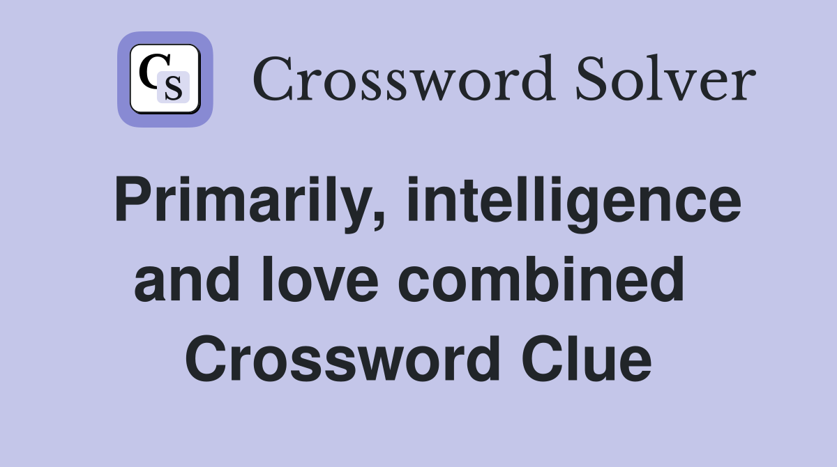 Primarily, intelligence and love combined  Crossword Clue