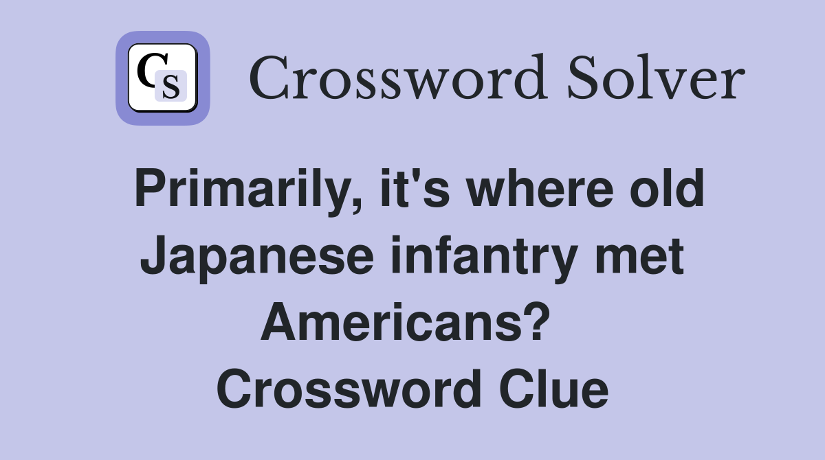 Primarily, it's where old Japanese infantry met Americans?  Crossword Clue