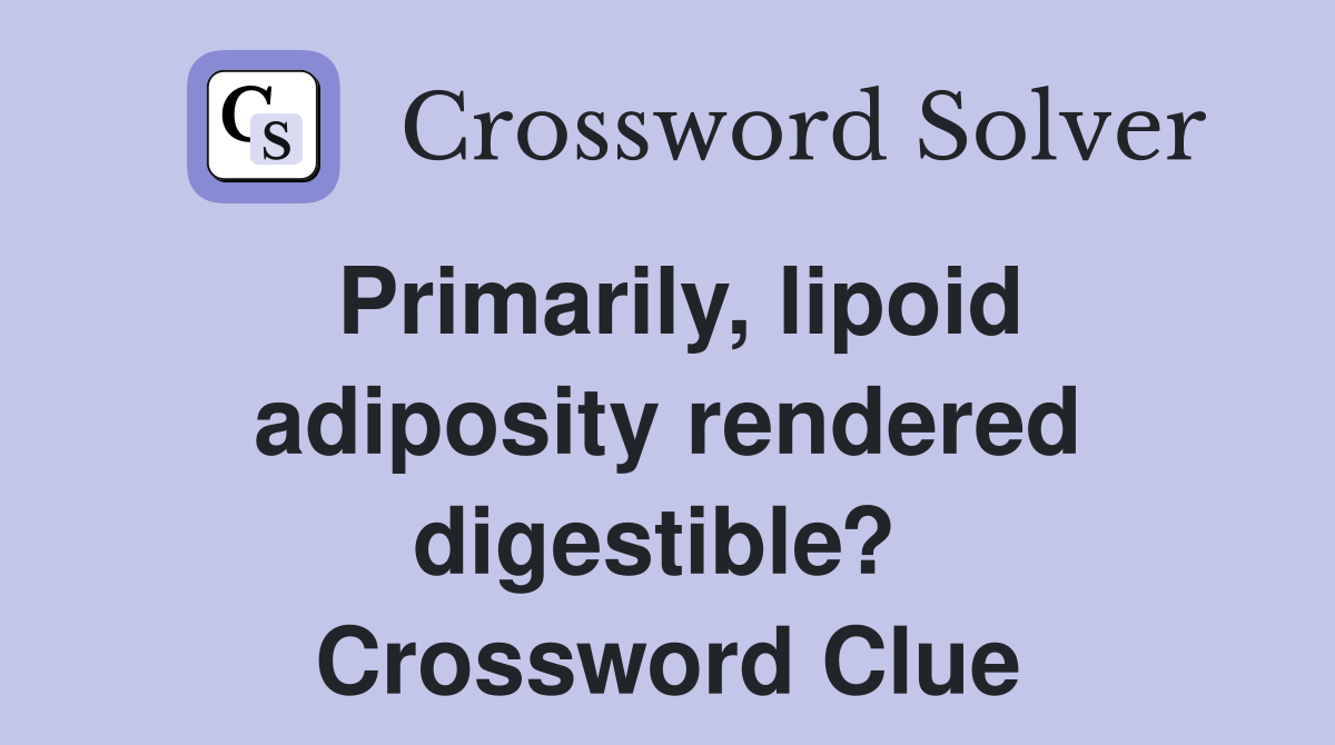 Primarily, lipoid adiposity rendered digestible?  Crossword Clue