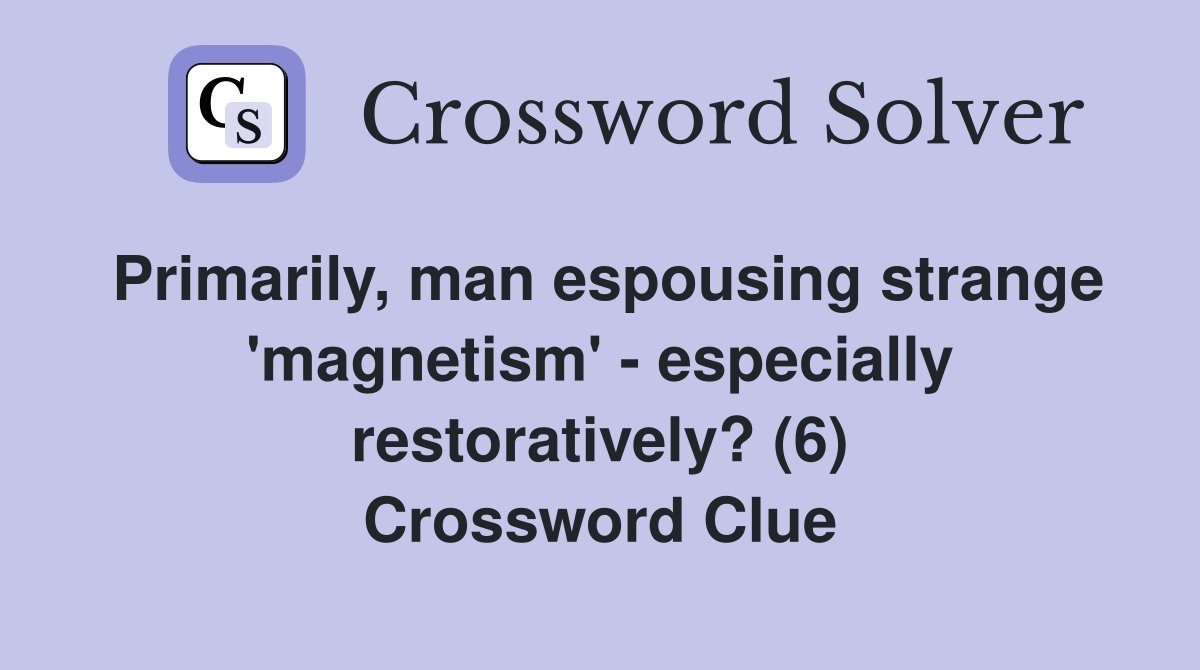 Primarily, man espousing strange 'magnetism' - especially restoratively? (6) Crossword Clue