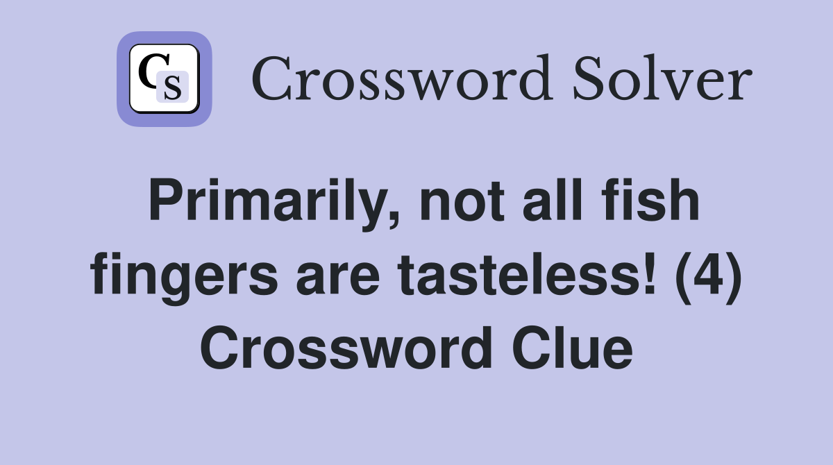Primarily, not all fish fingers are tasteless! (4) Crossword Clue