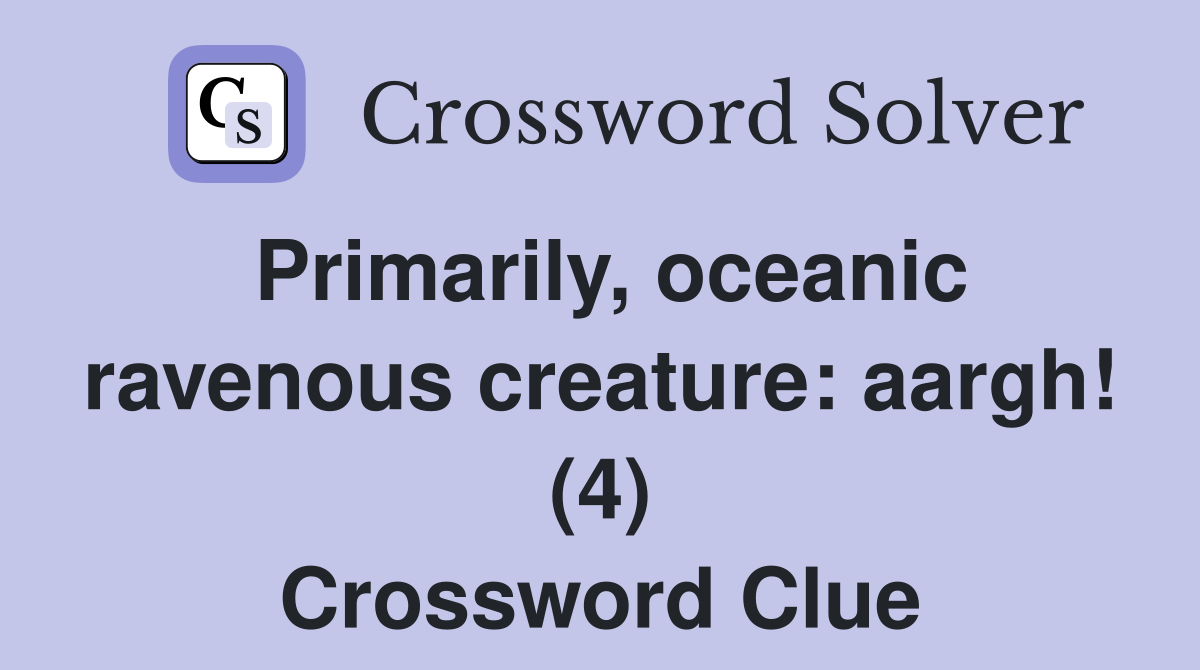 Primarily, oceanic ravenous creature: aargh! (4) Crossword Clue