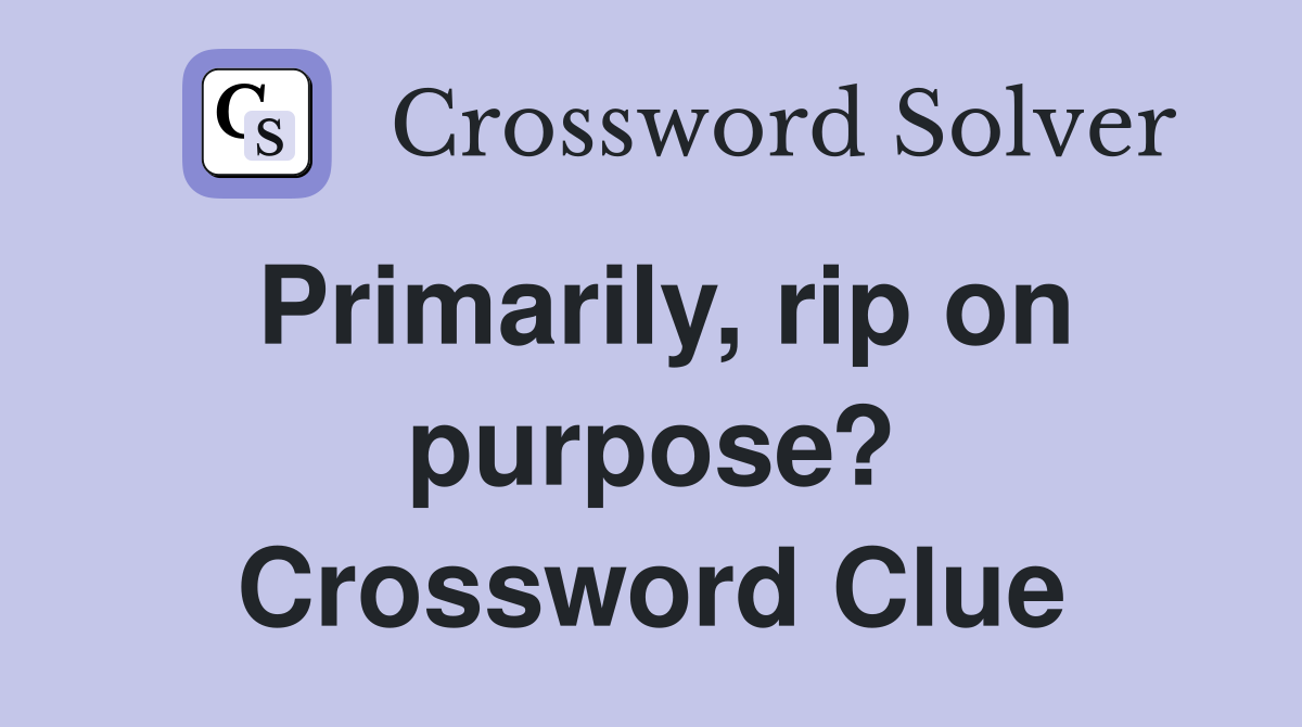 Primarily, rip on purpose? Crossword Clue