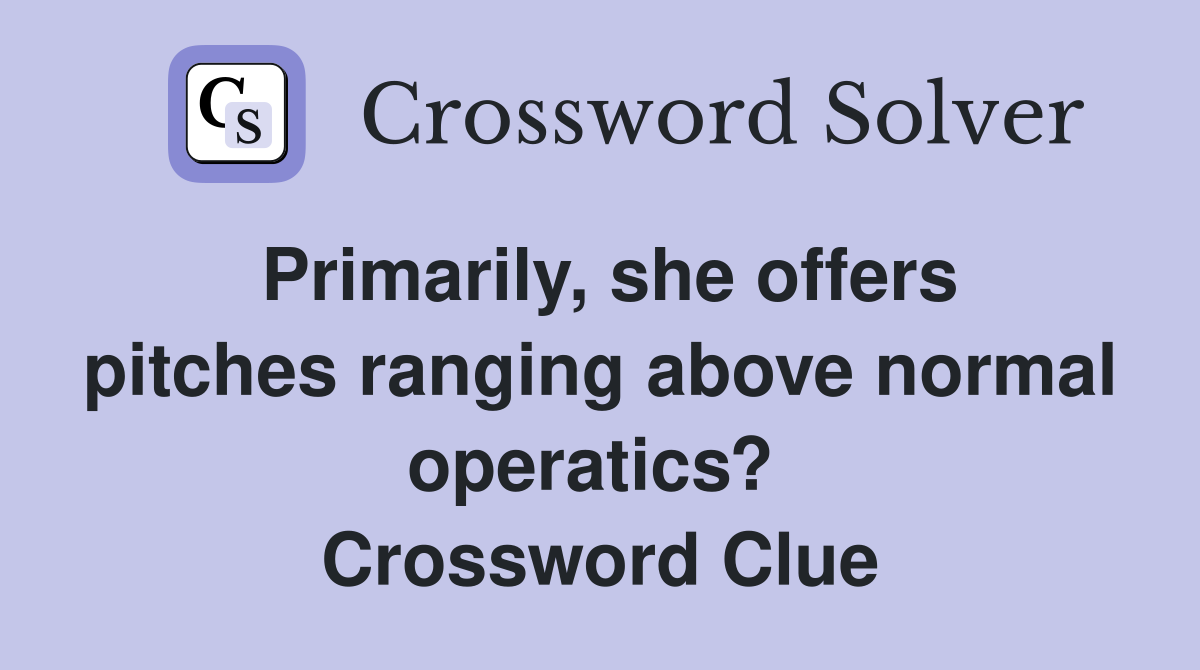 Primarily, she offers pitches ranging above normal operatics?  Crossword Clue
