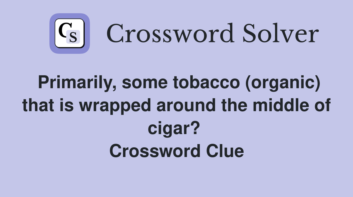 Primarily, some tobacco (organic) that is wrapped around the middle of cigar?  Crossword Clue