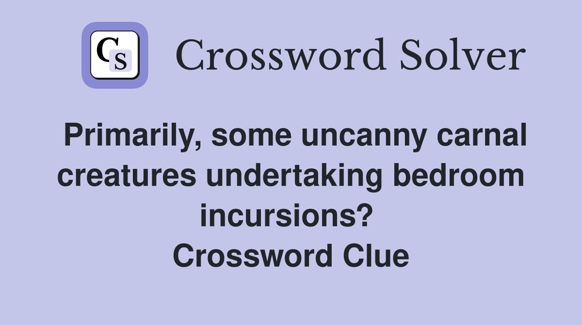 Primarily, some uncanny carnal creatures undertaking bedroom incursions?  Crossword Clue