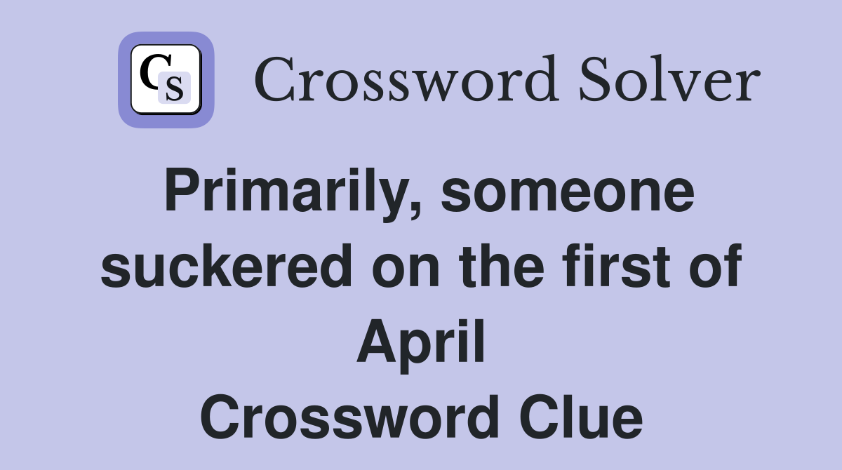 Primarily, someone suckered on the first of April Crossword Clue