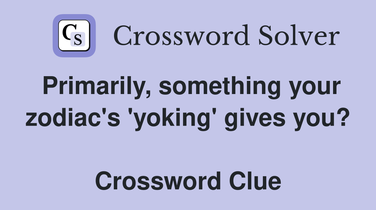 Primarily, something your zodiac's 'yoking' gives you?  Crossword Clue
