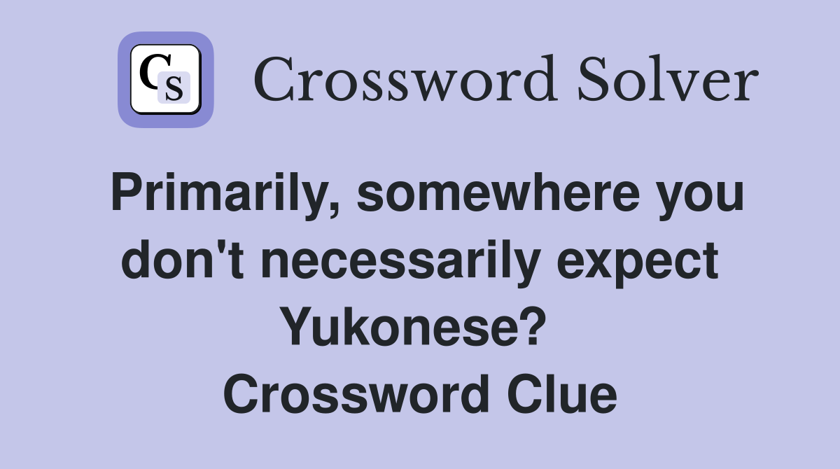 Primarily, somewhere you don't necessarily expect Yukonese?  Crossword Clue