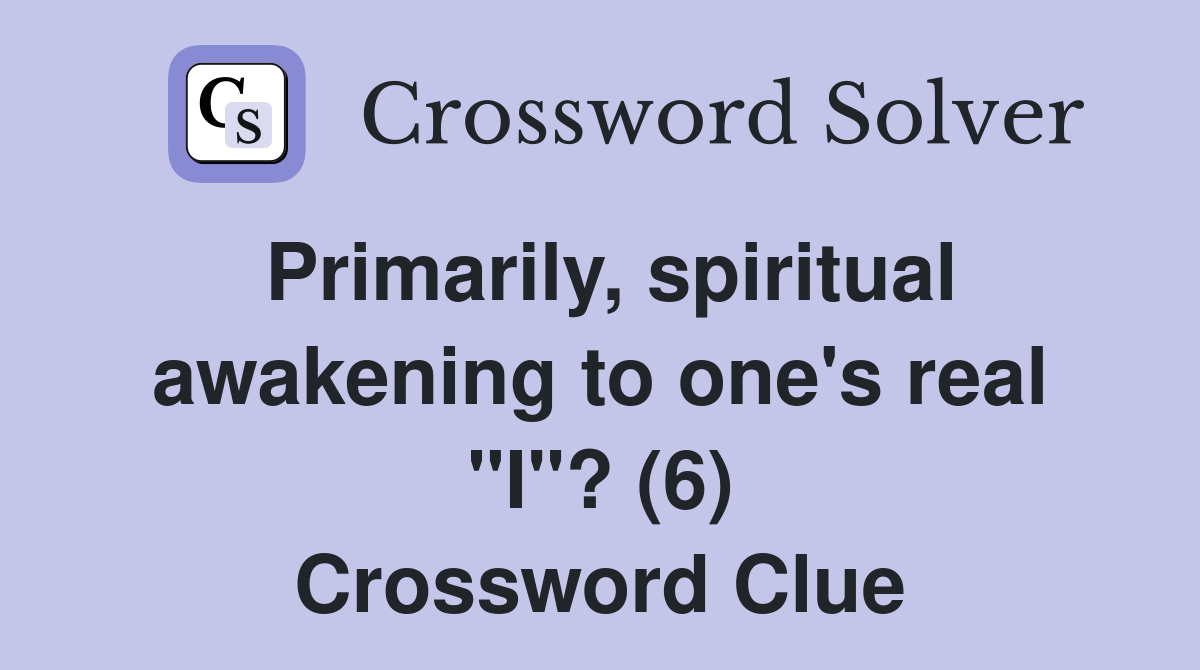 Primarily, spiritual awakening to one's real "I"? (6) Crossword Clue