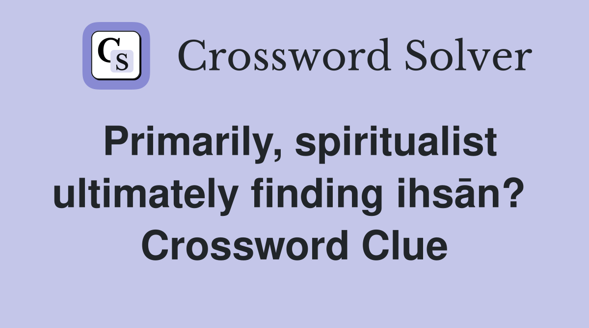 Primarily, spiritualist ultimately finding ihsān?  Crossword Clue