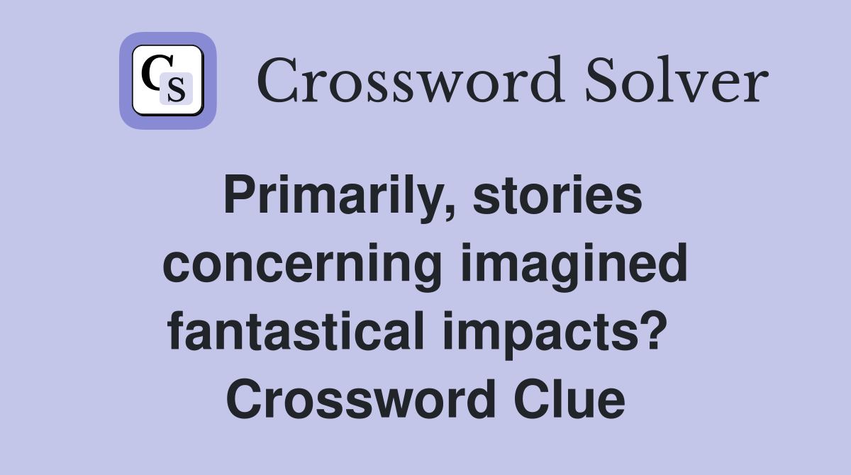 Primarily, stories concerning imagined fantastical impacts?  Crossword Clue