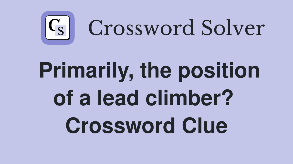 Primarily, the position of a lead climber?  Crossword Clue