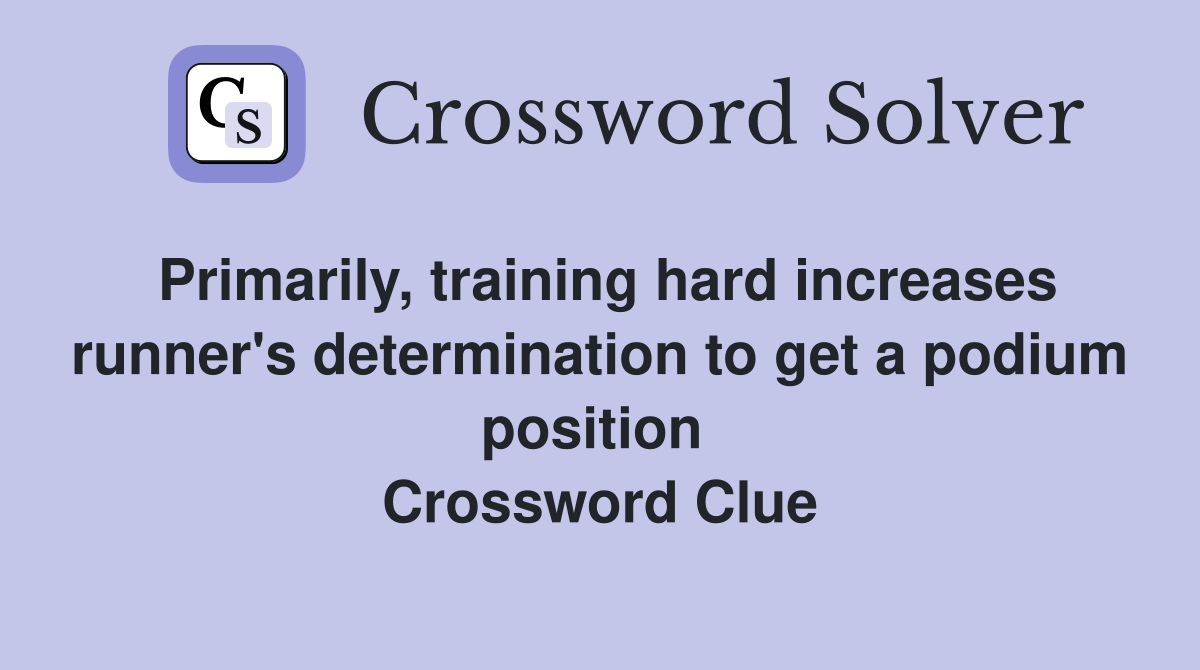 Primarily, training hard increases runner's determination to get a podium position  Crossword Clue